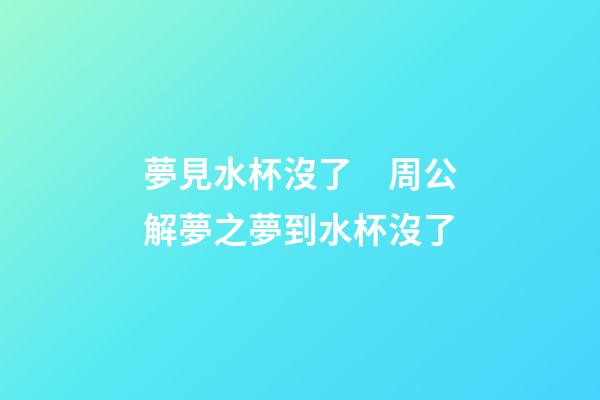 夢見水杯沒了　周公解夢之夢到水杯沒了